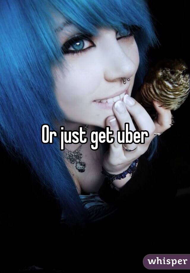 Or just get uber 