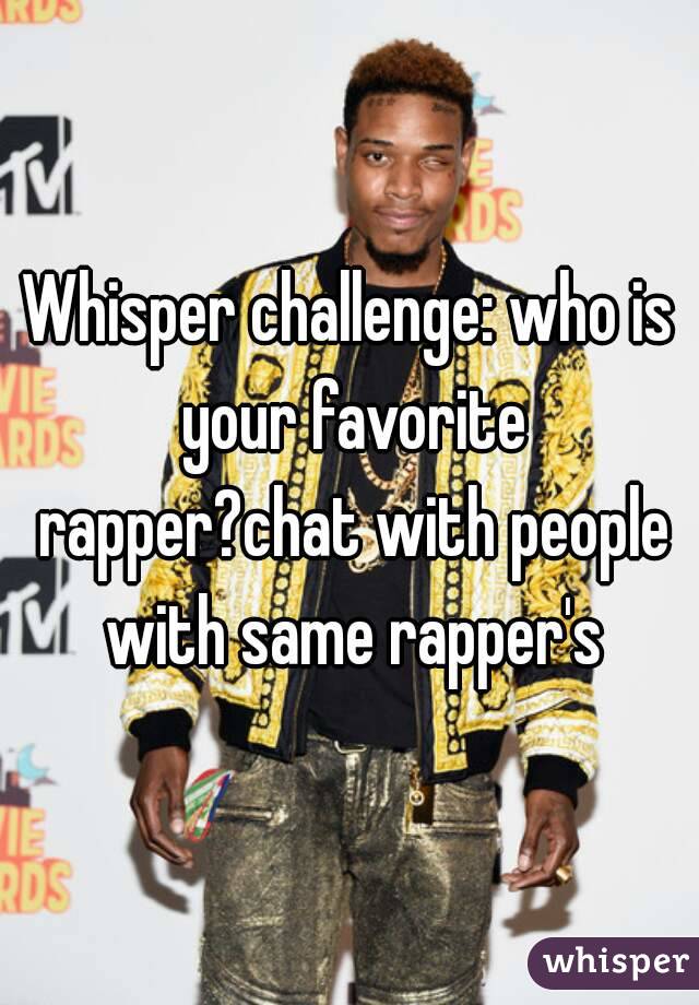 Whisper challenge: who is your favorite rapper?chat with people with same rapper's