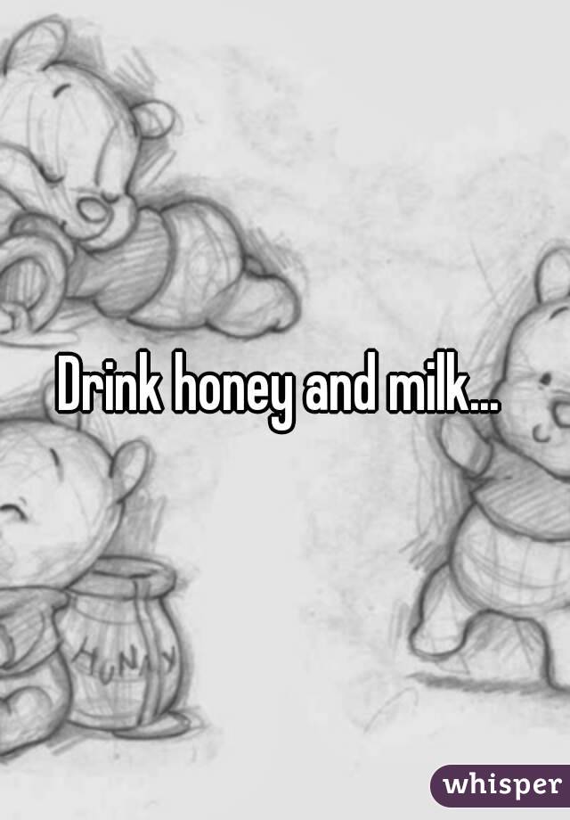 Drink honey and milk... 