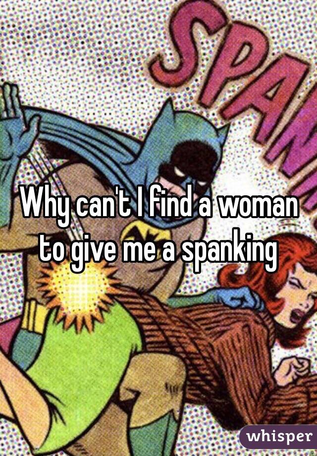 Why can't I find a woman to give me a spanking