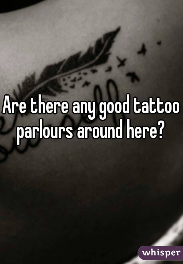 Are there any good tattoo parlours around here? 