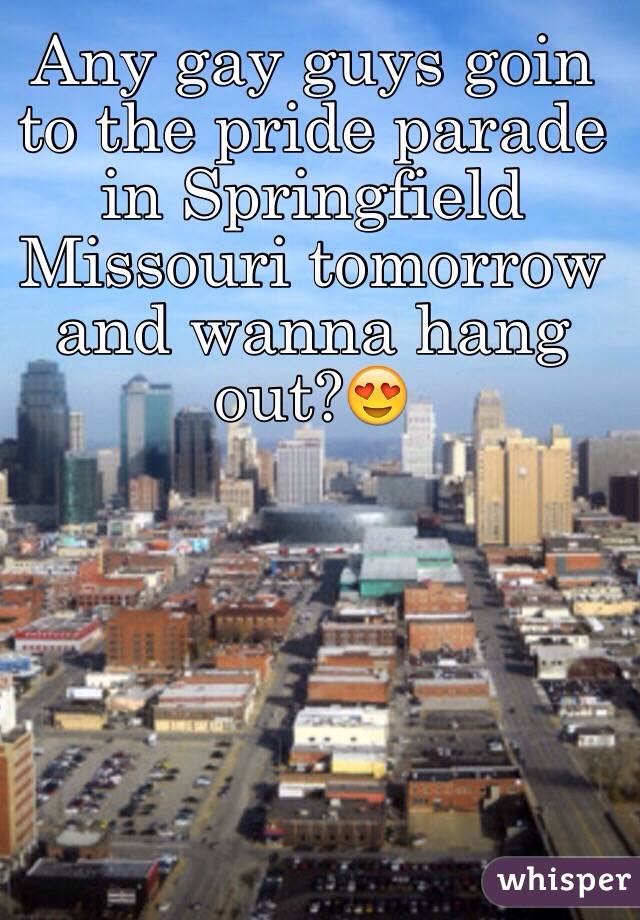 Any gay guys goin to the pride parade in Springfield Missouri tomorrow and wanna hang out?😍