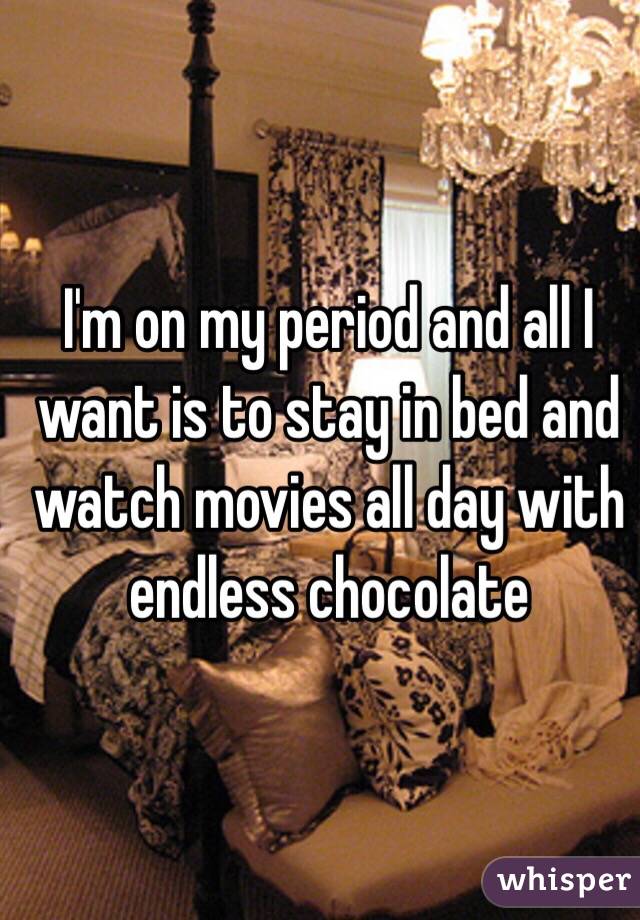 I'm on my period and all I want is to stay in bed and watch movies all day with endless chocolate 