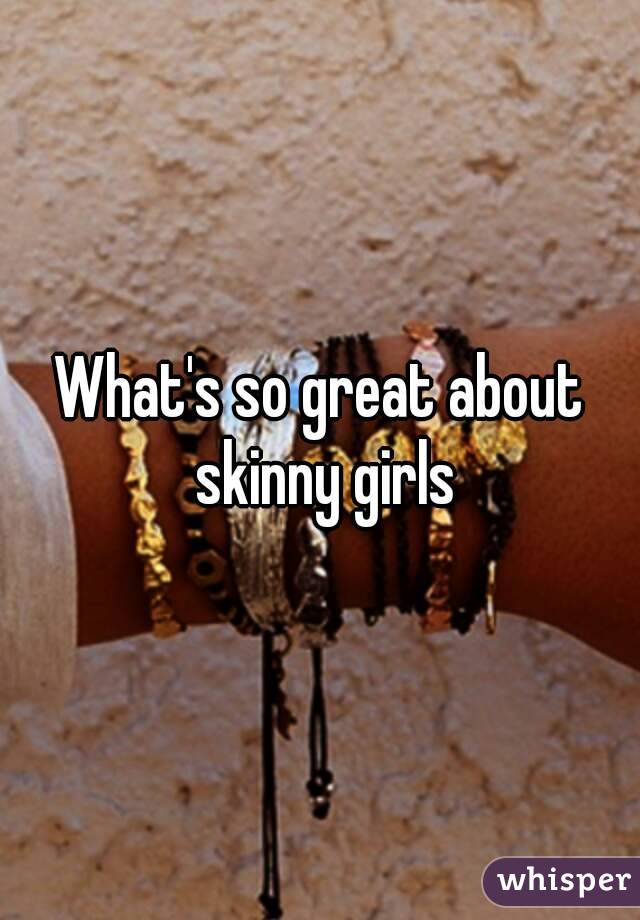 What's so great about skinny girls