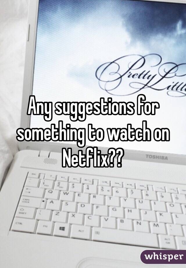 Any suggestions for something to watch on Netflix??
