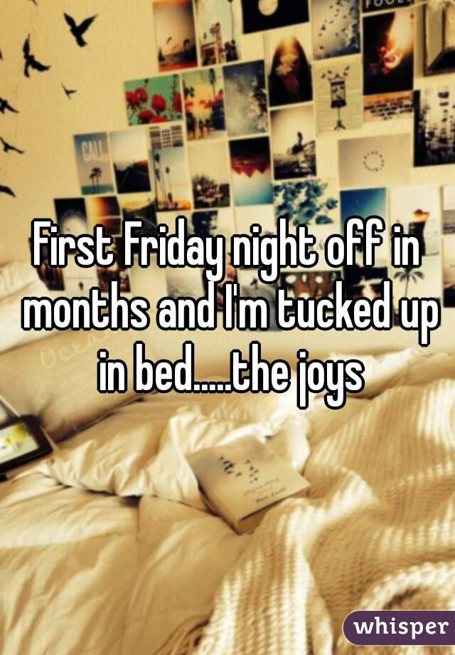 First Friday night off in months and I'm tucked up in bed.....the joys