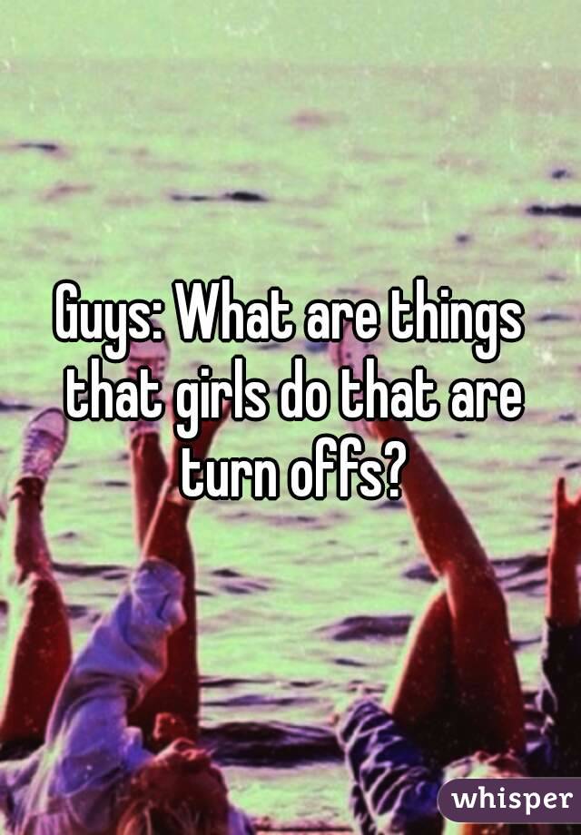 Guys: What are things that girls do that are turn offs?