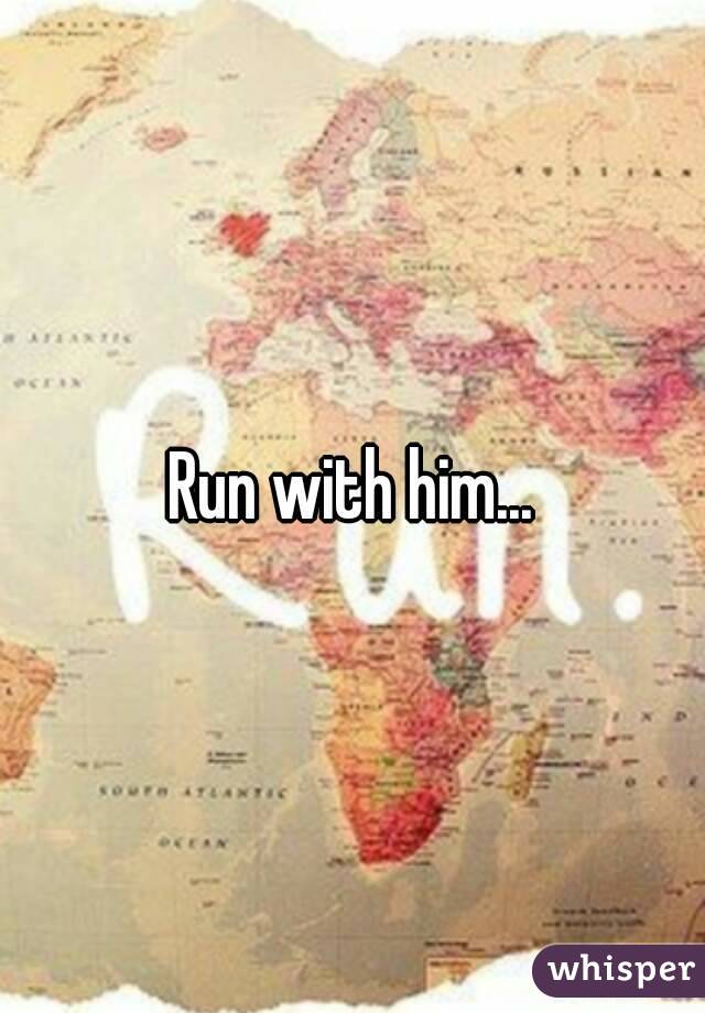 Run with him...