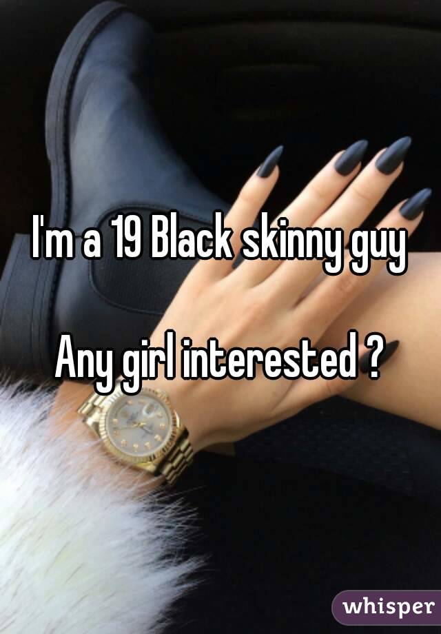 I'm a 19 Black skinny guy

Any girl interested ?