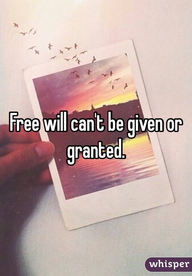 Free will can't be given or granted. 