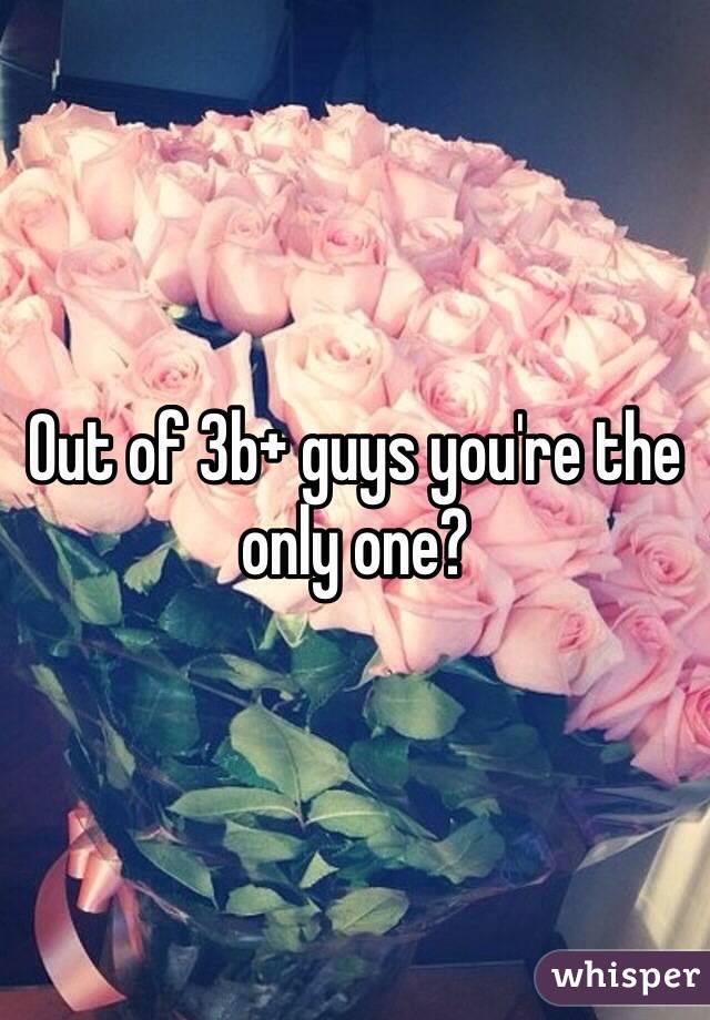 Out of 3b+ guys you're the only one?