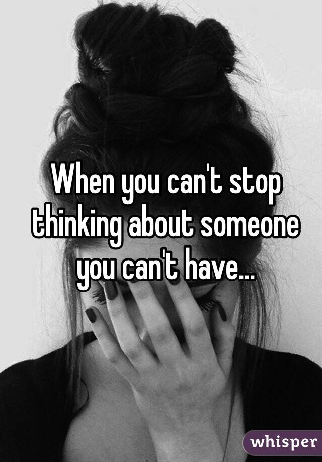 When you can't stop thinking about someone you can't have... 