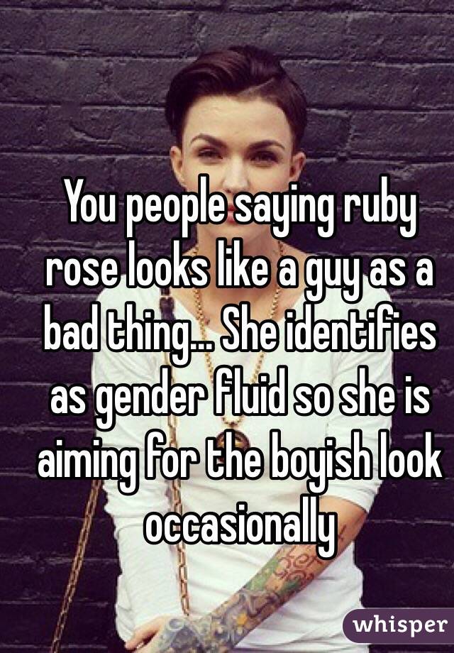 You people saying ruby rose looks like a guy as a bad thing... She identifies as gender fluid so she is aiming for the boyish look occasionally 