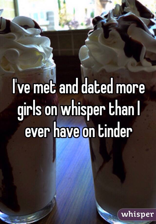 I've met and dated more girls on whisper than I ever have on tinder