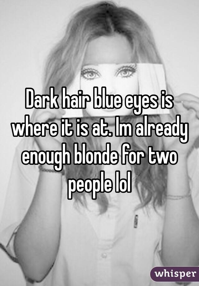 Dark hair blue eyes is where it is at. Im already enough blonde for two people lol