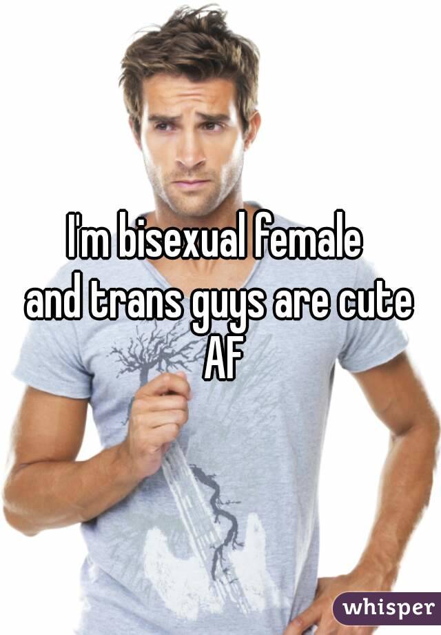 I'm bisexual female 
and trans guys are cute AF