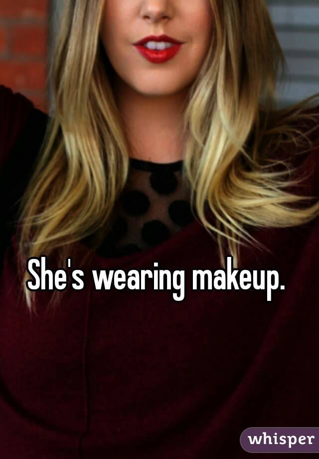 She's wearing makeup.