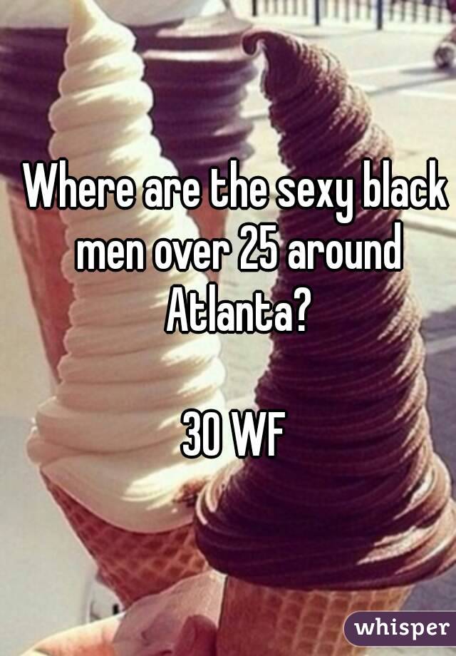 Where are the sexy black men over 25 around Atlanta?

30 WF