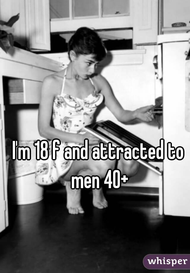 I'm 18 f and attracted to men 40+