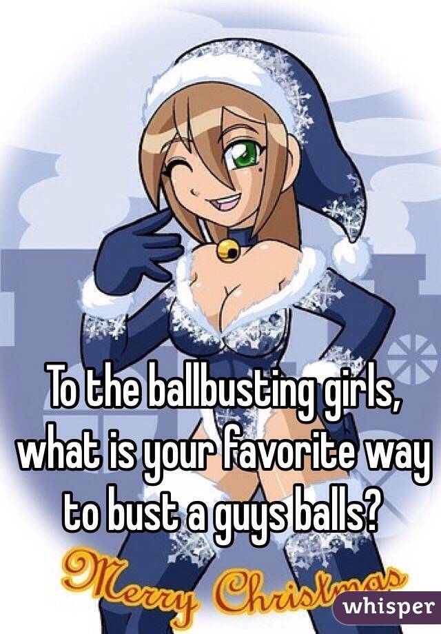 To the ballbusting girls,  what is your favorite way to bust a guys balls?