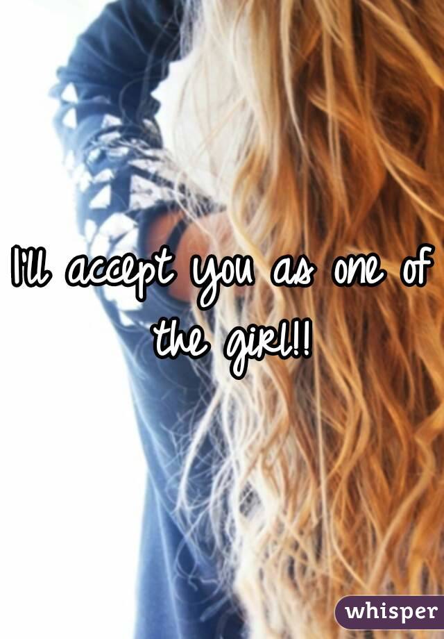 I'll accept you as one of the girl!!