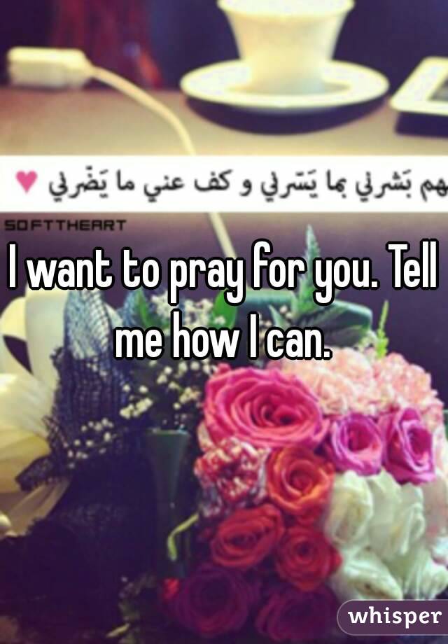 I want to pray for you. Tell me how I can. 