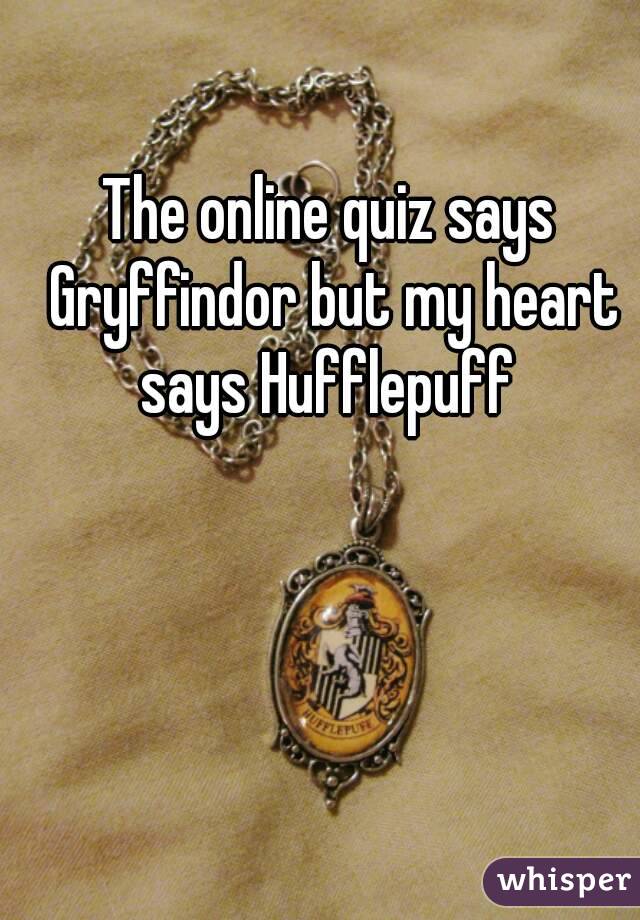 The online quiz says Gryffindor but my heart says Hufflepuff 