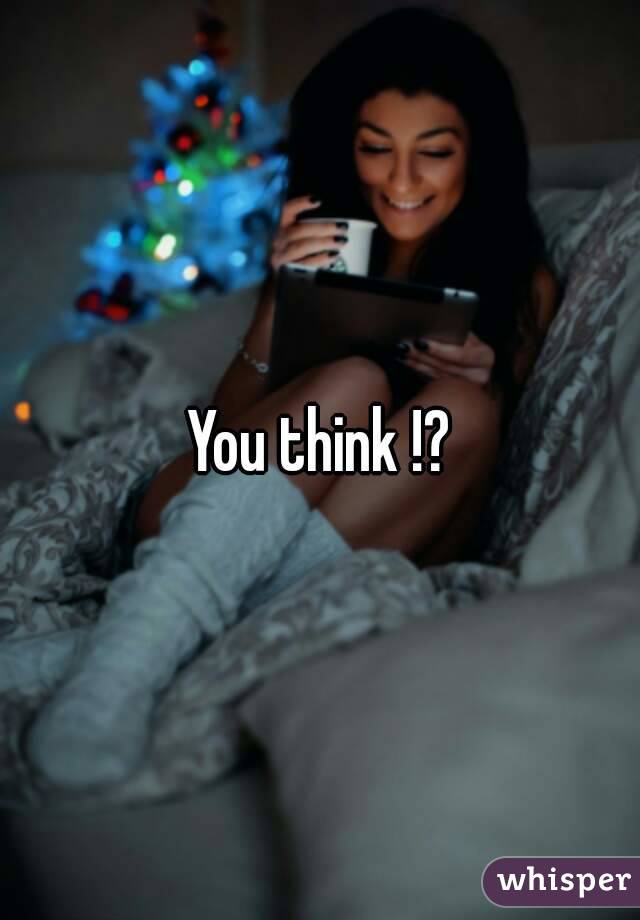 You think !?