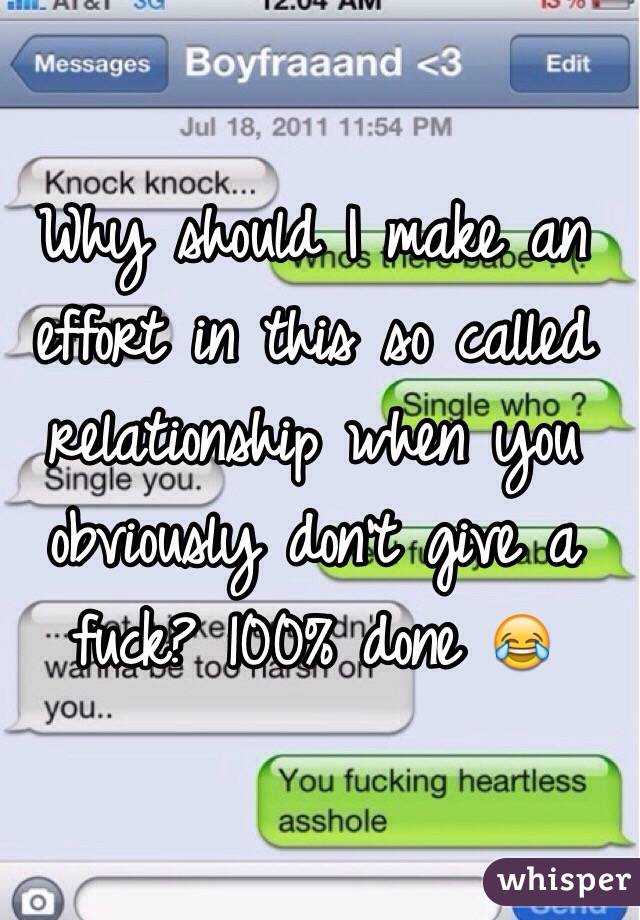 Why should I make an effort in this so called relationship when you obviously don't give a fuck? 100% done 😂