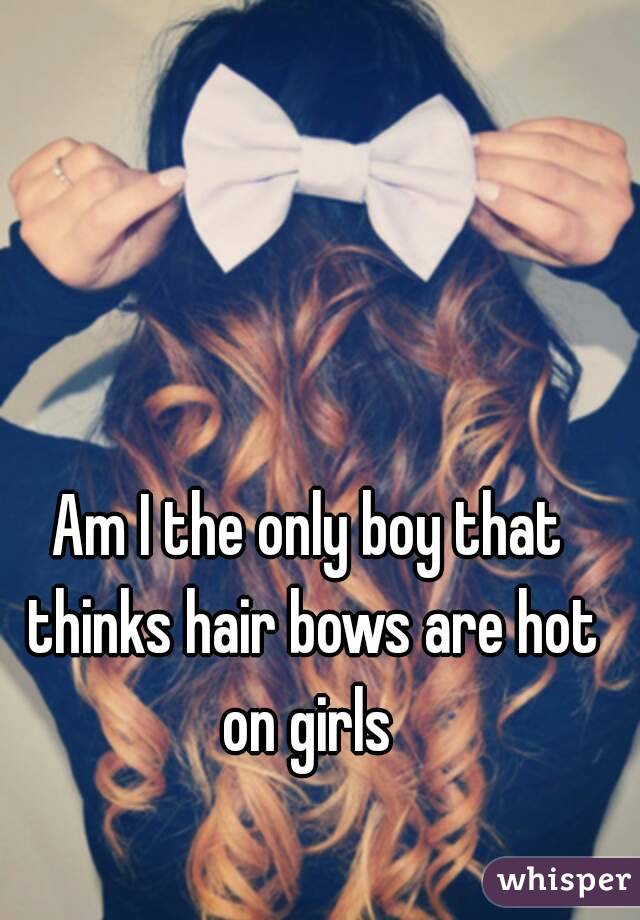 Am I the only boy that thinks hair bows are hot on girls 