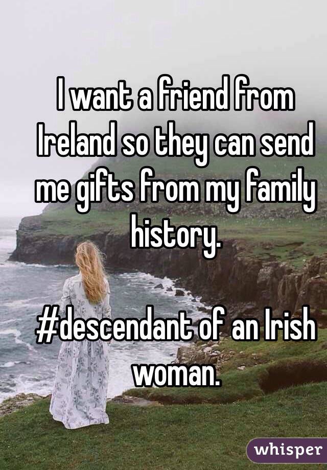 I want a friend from Ireland so they can send me gifts from my family history. 

#descendant of an Irish woman. 