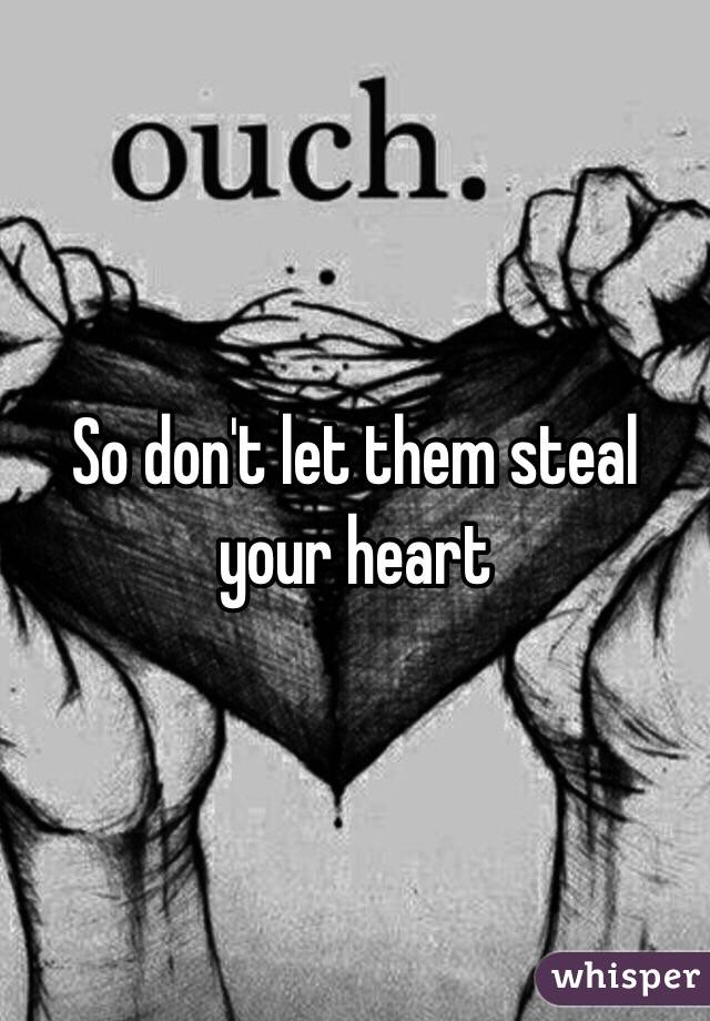 So don't let them steal your heart