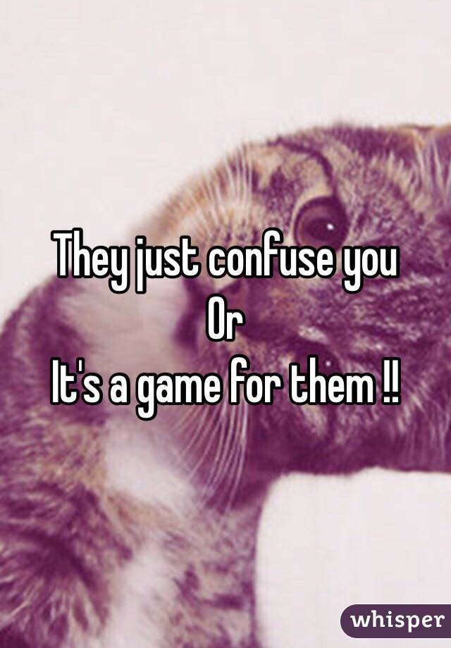 They just confuse you 
Or 
It's a game for them !! 