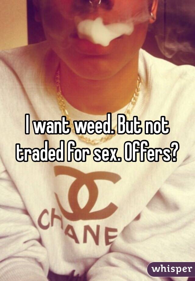 I want weed. But not traded for sex. Offers?