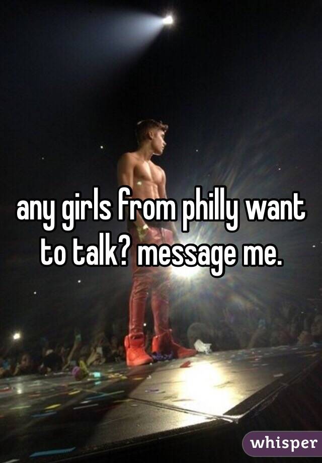 any girls from philly want to talk? message me. 