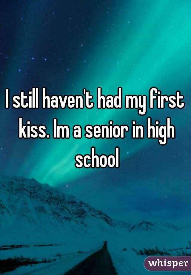 I still haven't had my first kiss. Im a senior in high school