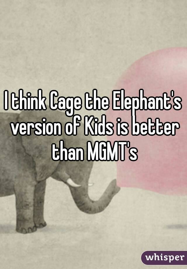 I think Cage the Elephant's version of Kids is better than MGMT's