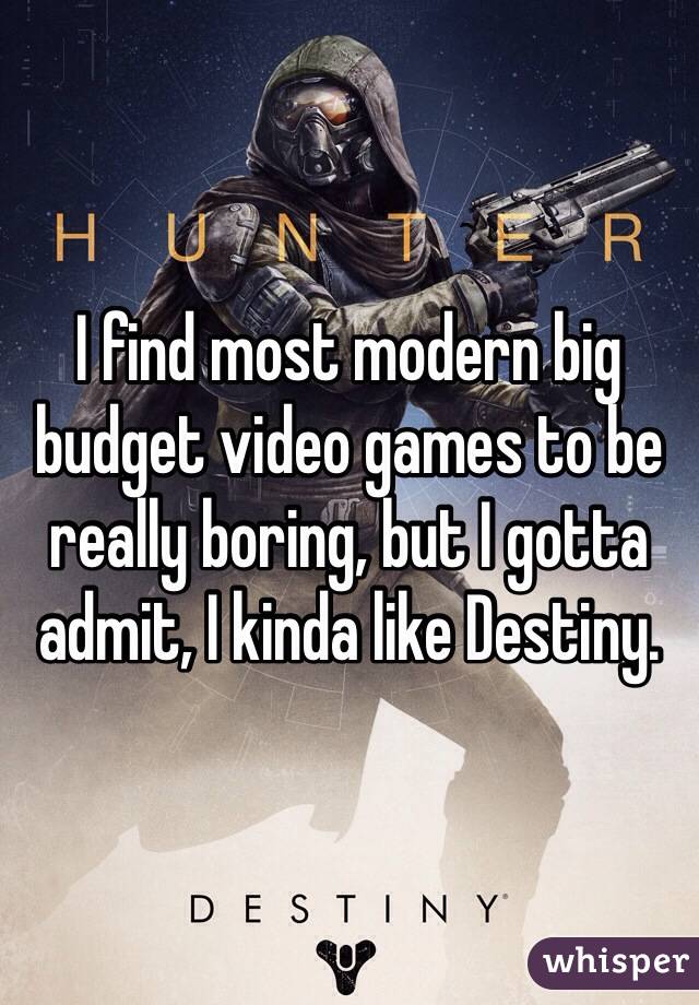 I find most modern big budget video games to be really boring, but I gotta admit, I kinda like Destiny.