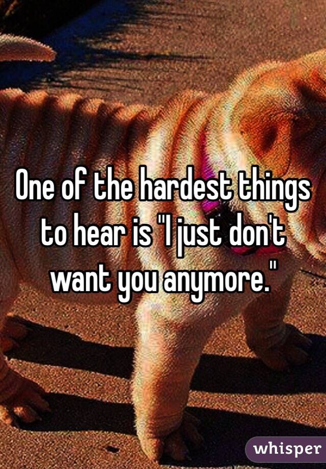 One of the hardest things to hear is "I just don't want you anymore."