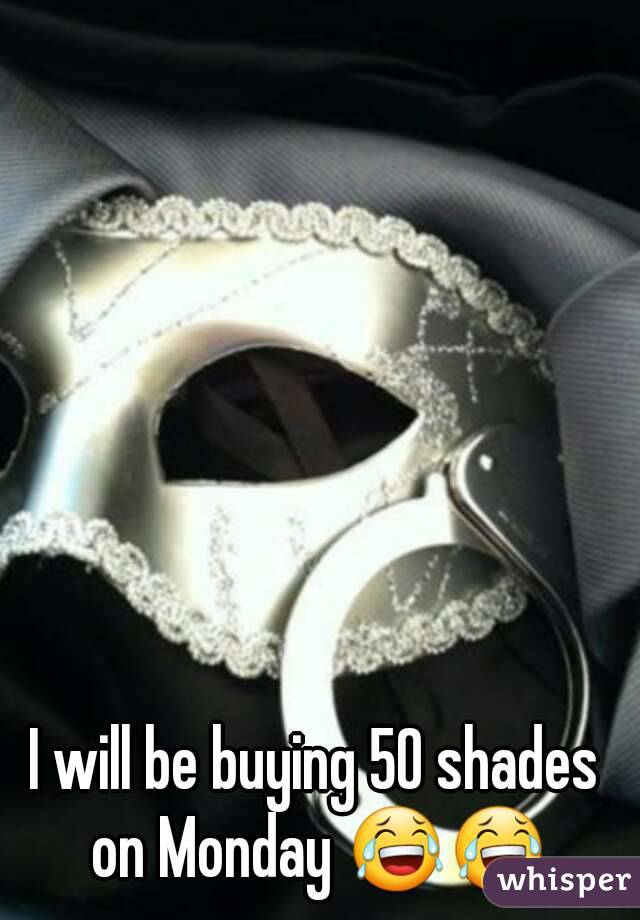 I will be buying 50 shades on Monday 😂😂