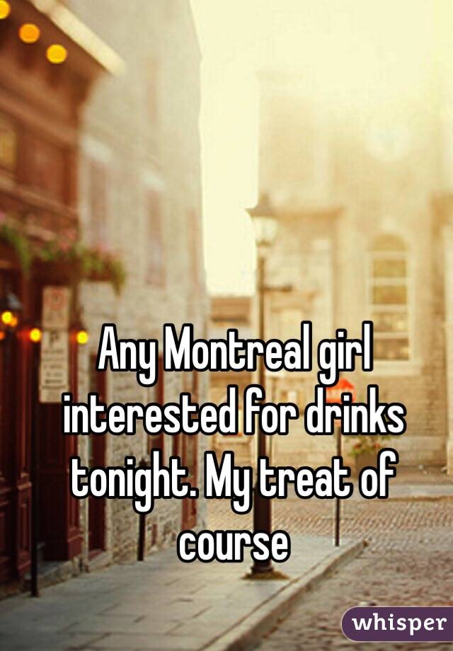 Any Montreal girl interested for drinks tonight. My treat of course 