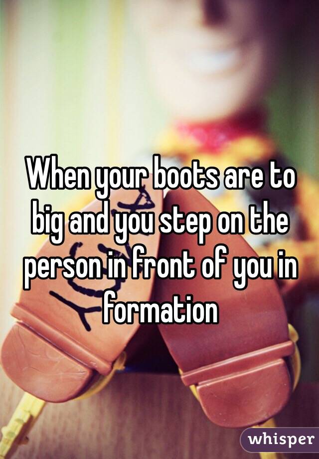 When your boots are to big and you step on the person in front of you in formation 