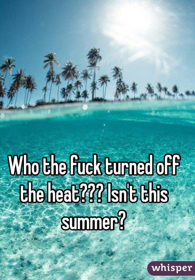 Who the fuck turned off the heat??? Isn't this summer?