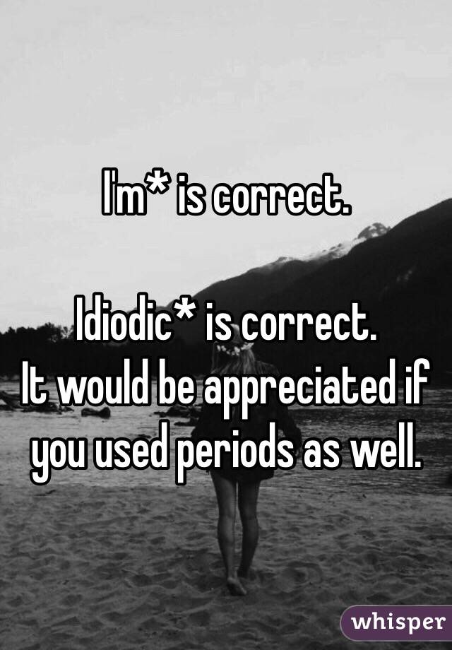 I'm* is correct.

Idiodic* is correct.
It would be appreciated if you used periods as well.