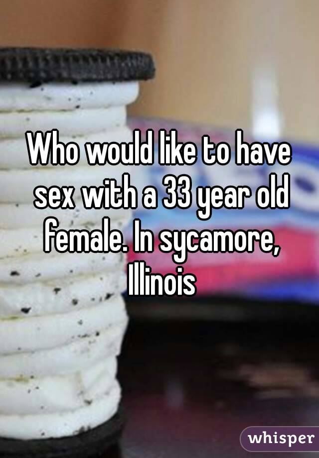 Who would like to have sex with a 33 year old female. In sycamore, Illinois