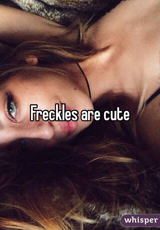 Freckles are cute