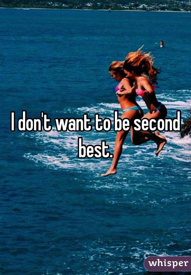 I don't want to be second best.