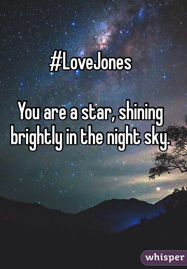 #LoveJones

You are a star, shining brightly in the night sky.