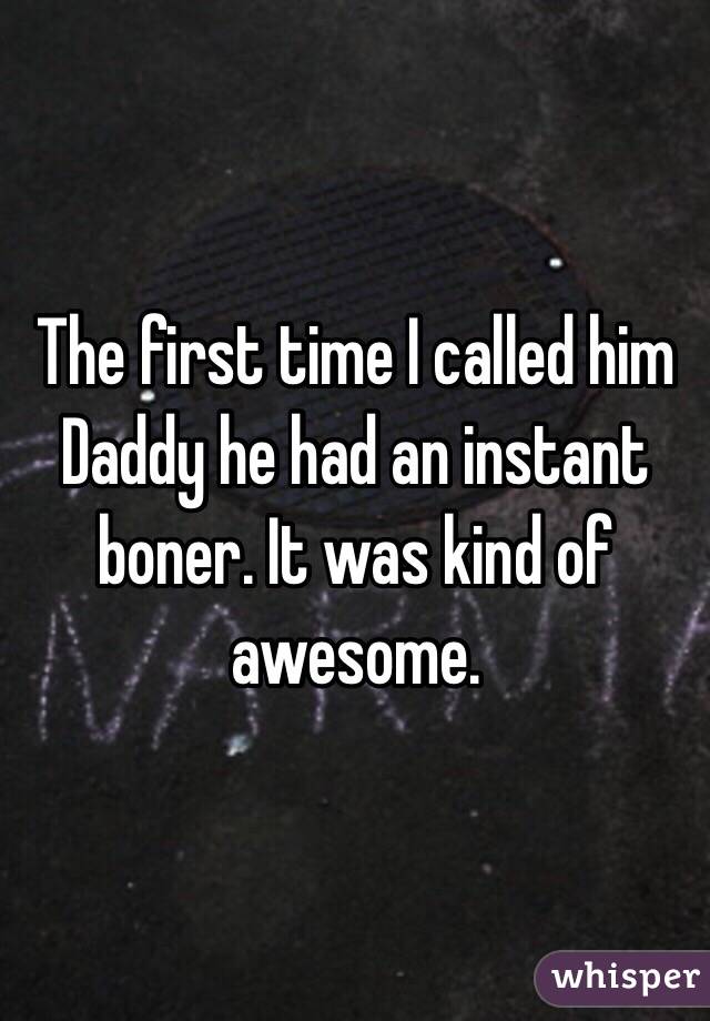 The first time I called him Daddy he had an instant boner. It was kind of awesome. 