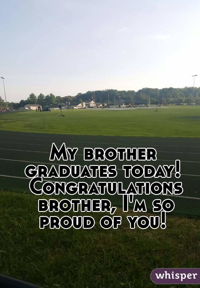 My brother graduates today!  Congratulations brother, I'm so proud of you! 